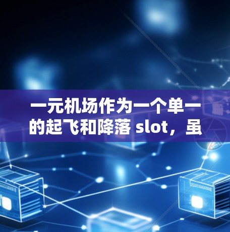 一元机场作为一个单一的起飞和降落 slot,虽然在某些情况下具有较高的效率,但也面临诸多问题。以下是一些可能的局限性 一元机场作为一个单一的起飞和降落 slot,虽然在某些情况下具有较高的效率,但也面临诸多问题。以下是一些可能的局限性