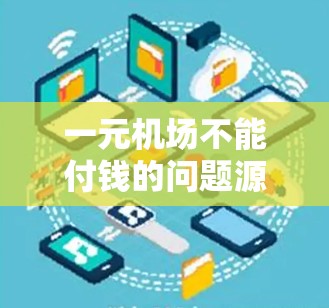 一元机场不能付钱的问题源于机场的管理设计和操作方式。这种收费方式并非普遍应用，而是特定机场为方便管理和提高效率而采用的一种简化定价策略。以下是对此问题的详细分析