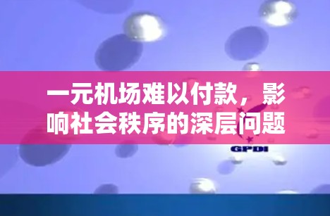 一元机场难以付款,影响社会秩序的深层问题 一元机场难以付款,影响社会秩序的深层问题