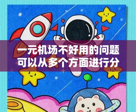 一元机场不好用的问题可以从多个方面进行分析，以下是一些可能的原因和改进措施