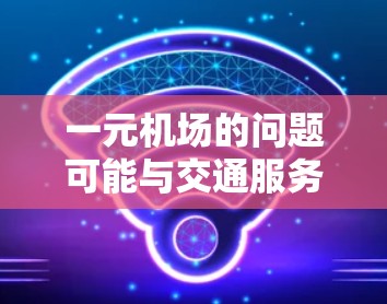 一元机场的问题可能与交通服务、设施维护或天气状况有关。以下是一些建议，帮助您解决问题