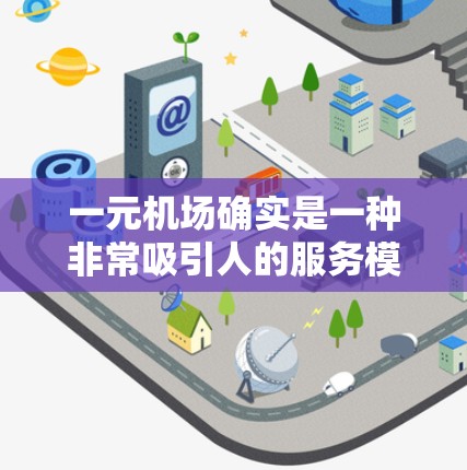 一元机场确实是一种非常吸引人的服务模式，它通过提供价格透明、快速到达目的地的解决方案，让用户省时省力。以下是一些关于一元机场不管用的具体解释