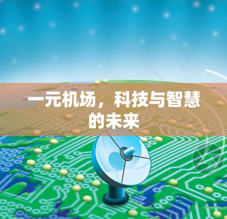 一元机场,科技与智慧的未来 一元机场,科技与智慧的未来