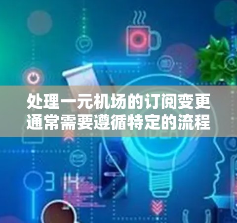 处理一元机场的订阅变更通常需要遵循特定的流程和步骤,具体操作可能会因地区和公司的不同而有所不同。以下是一般性的指导,你可以根据具体情况进行调整 处理一元机场的订阅变更通常需要遵循特定的流程和步骤,具体操作可能会因地区和公司的不同而有所不同。以下是一般性的指导,你可以根据具体情况进行调整