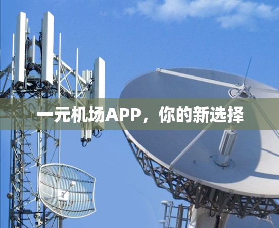一元机场APP,你的新选择 一元机场APP,你的新选择