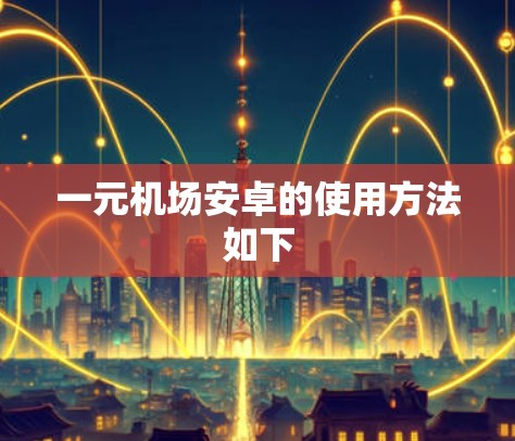 一元机场安卓的使用方法如下