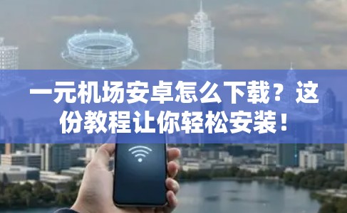 一元机场安卓怎么下载?这份教程让你轻松安装! 一元机场安卓怎么下载?这份教程让你轻松安装!