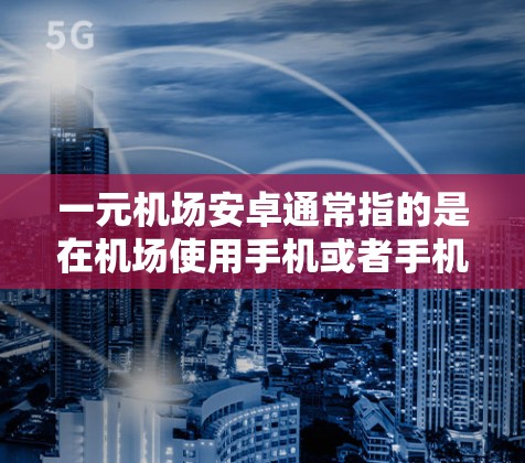 一元机场安卓通常指的是在机场使用手机或者手机端应用来兑换积分或优惠券。以下是解决一元机场安卓问题的详细方法