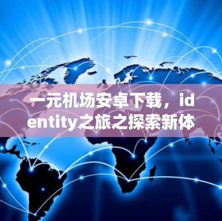 一元机场安卓下载,identity之旅之探索新体验 一元机场安卓下载,identity之旅之探索新体验