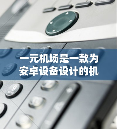 一元机场是一款为安卓设备设计的机场管理系统,主要用于管理机场的旅客信息、航班安排等。如果你想下载并安装该软件,以下是一步步的操作说明 一元机场是一款为安卓设备设计的机场管理系统,主要用于管理机场的旅客信息、航班安排等。如果你想下载并安装该软件,以下是一步步的操作说明