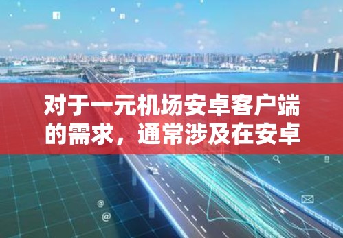 对于一元机场安卓客户端的需求,通常涉及在安卓设备上安装一个支持实时交通信息和便捷出行的软件。以下是一些推荐的安卓应用,可以帮助您快速获取机场交通信息并进行交通票购买 对于一元机场安卓客户端的需求,通常涉及在安卓设备上安装一个支持实时交通信息和便捷出行的软件。以下是一些推荐的安卓应用,可以帮助您快速获取机场交通信息并进行交通票购买