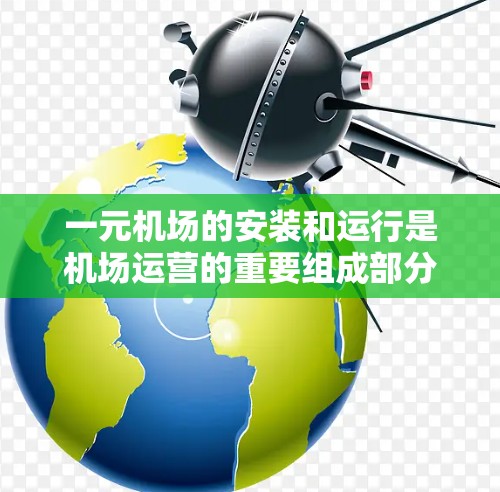 一元机场的安装和运行是机场运营的重要组成部分，以下是安装后的一些主要情况和考虑点