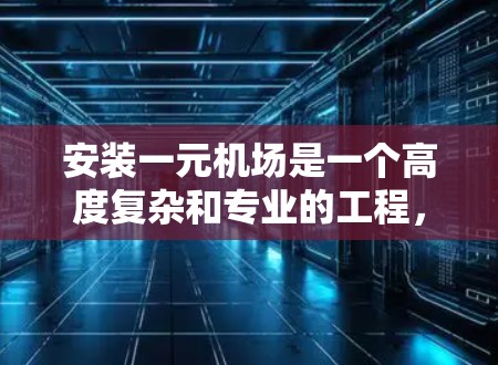 安装一元机场是一个高度复杂和专业的工程,涉及多个环节和专业技能。以下是一元机场安装的详细步骤 安装一元机场是一个高度复杂和专业的工程,涉及多个环节和专业技能。以下是一元机场安装的详细步骤