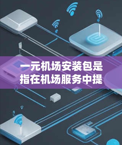 一元机场安装包是指在机场服务中提供一个统一的安装解决方案,帮助机场工作人员轻松地安装和维护机场设备,节省时间和成本。该安装包通常包括以下内容 一元机场安装包是指在机场服务中提供一个统一的安装解决方案,帮助机场工作人员轻松地安装和维护机场设备,节省时间和成本。该安装包通常包括以下内容