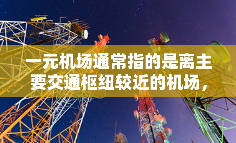 一元机场通常指的是离主要交通枢纽较近的机场,例如北京、上海、广州等城市的主要机场。虽然这些机场在交通和运营上具有一定的便利性,但也可能面临一些潜在的安全风险 一元机场通常指的是离主要交通枢纽较近的机场,例如北京、上海、广州等城市的主要机场。虽然这些机场在交通和运营上具有一定的便利性,但也可能面临一些潜在的安全风险