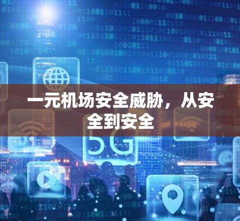 一元机场安全威胁,从安全到安全 一元机场安全威胁,从安全到安全