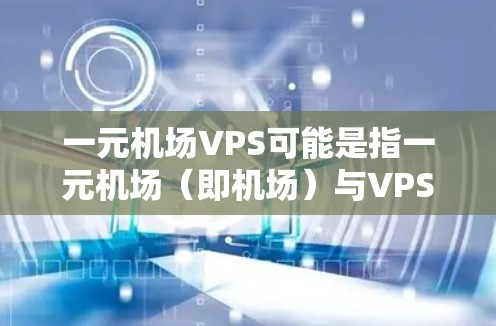一元机场VPS可能是指一元机场（即机场）与VPS（虚拟专用服务器）的结合。VPS通常用于云服务中的网络基础设施，用于提供高可用性、低延迟的网络服务。在机场中，VPS可能被用于以下场景