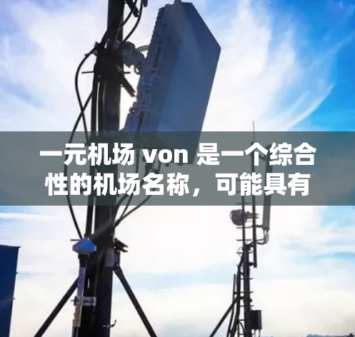 一元机场 von 是一个综合性的机场名称，可能具有以下几个关键特点