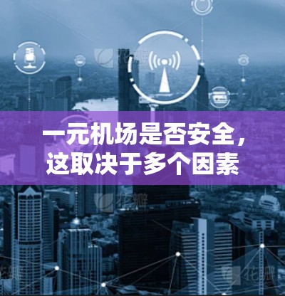 一元机场是否安全,这取决于多个因素,包括设计、服务设施和安全措施。以下是对此问题的详细分析 一元机场是否安全,这取决于多个因素,包括设计、服务设施和安全措施。以下是对此问题的详细分析