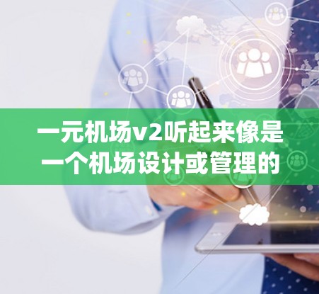 一元机场v2听起来像是一个机场设计或管理的版本,可能是指一个 Airport Management System(VMS)的升级版。以下是一个关于一元机场v2的详细解释 一元机场v2听起来像是一个机场设计或管理的版本,可能是指一个 Airport Management System(VMS)的升级版。以下是一个关于一元机场v2的详细解释