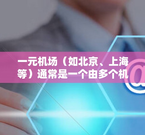 一元机场（如北京、上海等）通常是一个由多个机场合并而成的区域，用户可以在该区域内使用机场内部的电子设备进行访问。以下是一元机场常用的PC端或应用