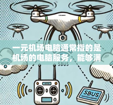 一元机场电脑通常指的是机场的电脑服务，能够满足机场工作人员和乘客的多种需求，提供高效、便捷的电脑服务。以下是一些关于机场电脑的一元服务特点和功能