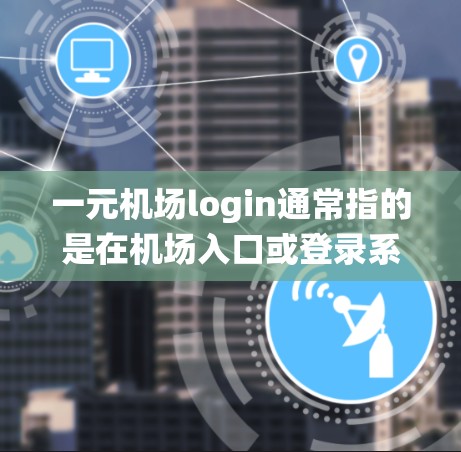 一元机场login通常指的是在机场入口或登录系统中使用一个登录账号或登录方式。以下是一些常见的方法
