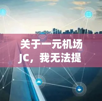 关于一元机场JC,我无法提供具体的中文信息,但可以提供一些通用的信息 关于一元机场JC,我无法提供具体的中文信息,但可以提供一些通用的信息