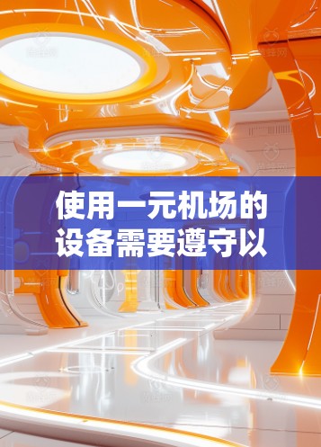 使用一元机场的设备需要遵守以下步骤和注意事项 使用一元机场的设备需要遵守以下步骤和注意事项