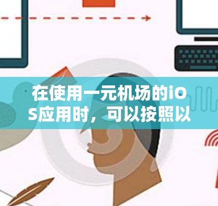 在使用一元机场的iOS应用时,可以按照以下步骤操作 在使用一元机场的iOS应用时,可以按照以下步骤操作