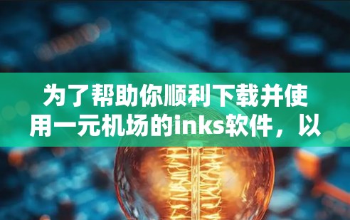 为了帮助你顺利下载并使用一元机场的inks软件，以下是一个清晰、有条理的步骤指南