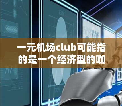 一元机场club可能指的是一个经济型的咖啡和甜点消费场所，通常位于机场附近，价格较低，适合随身携带。以下是一些可能的解释和推荐
