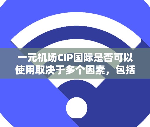 一元机场CIP国际是否可以使用取决于多个因素，包括运营需求、汇率政策实施方式、当地监管情况以及运营成本。以下是详细的分析
