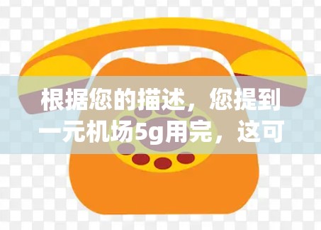 根据您的描述，您提到一元机场5g用完，这可能涉及到机场的收费、行李费用或电子支付系统。以下是一些可能的解释