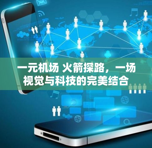 一元机场 火箭探路,一场视觉与科技的完美结合 一元机场 火箭探路,一场视觉与科技的完美结合