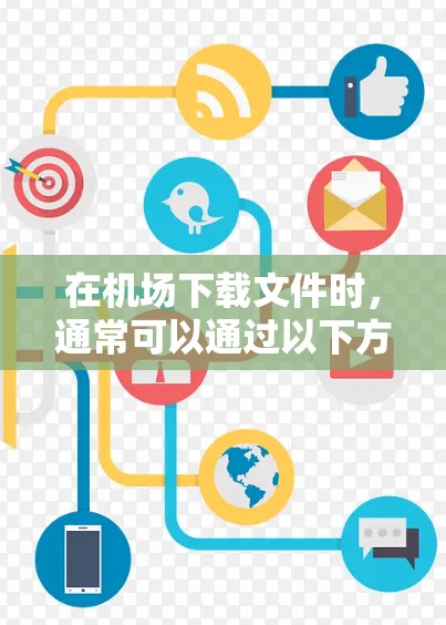 在机场下载文件时，通常可以通过以下方法进行