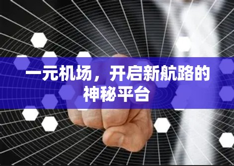 一元机场,开启新航路的神秘平台 一元机场,开启新航路的神秘平台