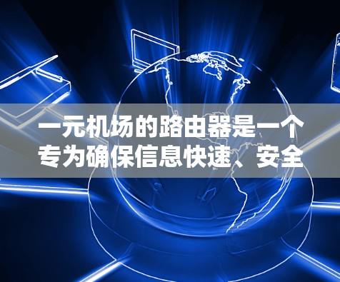 一元机场的路由器是一个专为确保信息快速、安全地通过网络到达机场入口而设计的设备。它具备以下关键功能