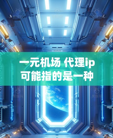 一元机场 代理ip可能指的是一种价格亲民且功能齐全的机场服务，或者是一种专门代理IP（Internet Protocol）的服务。以下是一些可能的解释和建议