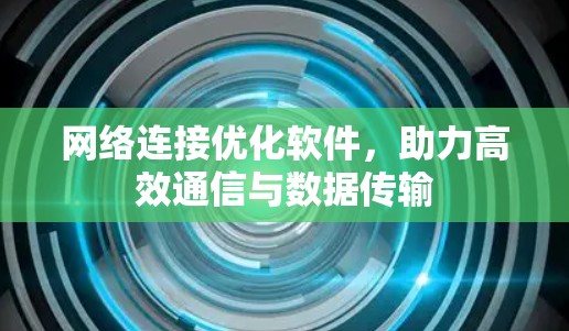 网络连接优化软件,助力高效通信与数据传输 网络连接优化软件,助力高效通信与数据传输