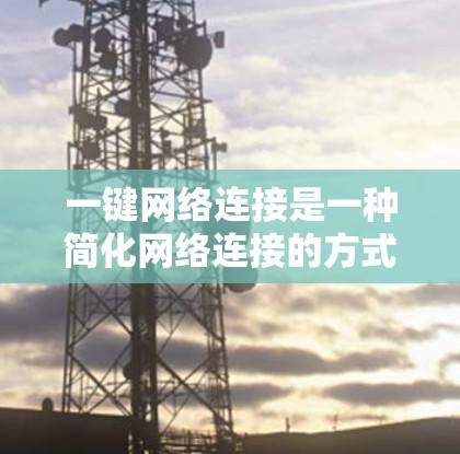 一键网络连接是一种简化网络连接的方式，供目标用户快速与外部网络建立联系。以下是一步步的指南，帮助您实现一键网络连接