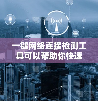 一键网络连接检测工具可以帮助你快速检查网络连接的状态，确保网络设备正常运行。以下是一些常用的一键网络连接检测工具及其功能
