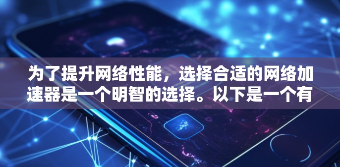 为了提升网络性能，选择合适的网络加速器是一个明智的选择。以下是一个有条理的建议，帮助你找到最适合你的网络加速器