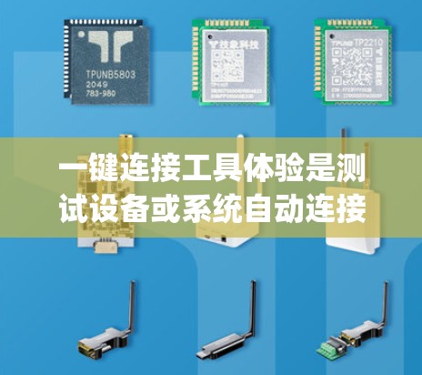 一键连接工具体验是测试设备或系统自动连接到互联网的能力。以下是一个步骤-by-step指南,帮助您进行一键连接的测试 一键连接工具体验是测试设备或系统自动连接到互联网的能力。以下是一个步骤-by-step指南,帮助您进行一键连接的测试
