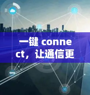 一键 connect,让通信更高效 一键 connect,让通信更高效