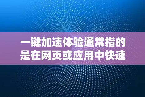 一键加速体验通常指的是在网页或应用中快速跳转到某个页面或完成某个任务，以减少加载时间或提高体验。以下是最佳的一步加速体验的步骤