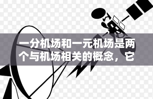 一分机场和一元机场是两个与机场相关的概念,它们在地理位置和经济成本上有所不同。以下是对它们的详细解释 一分机场和一元机场是两个与机场相关的概念,它们在地理位置和经济成本上有所不同。以下是对它们的详细解释