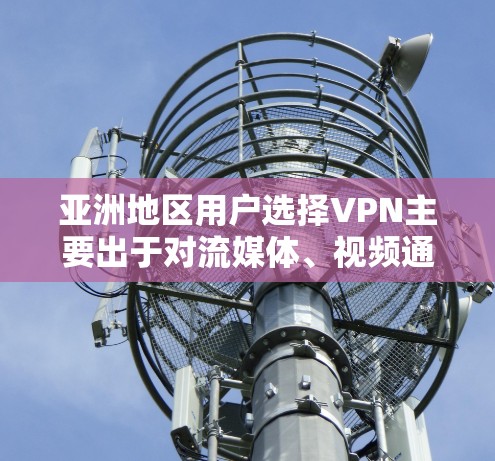亚洲地区用户选择VPN主要出于对流媒体、视频通话、文件传输等需求的满足，尤其是对安全性和隐私保护的重视。以下是一些在亚洲地区受欢迎的VPN推荐，涵盖了流量限制、安全性、覆盖范围以及适合的具体场景