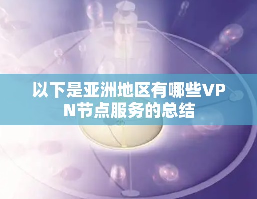 以下是亚洲地区有哪些VPN节点服务的总结 以下是亚洲地区有哪些VPN节点服务的总结