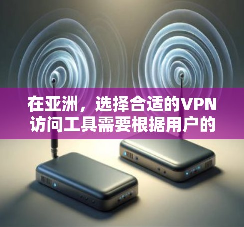 在亚洲，选择合适的VPN访问工具需要根据用户的具体需求、设备支持和预算来做出选择。以下是对亚洲几个主要VPN访问工具的详细分析和推荐